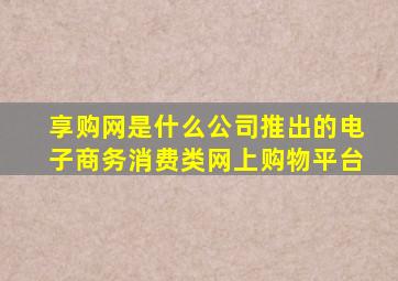 享购网是什么公司推出的电子商务消费类网上购物平台