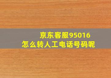 京东客服95016怎么转人工电话号码呢