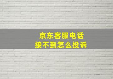 京东客服电话接不到怎么投诉