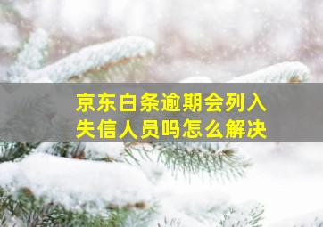 京东白条逾期会列入失信人员吗怎么解决