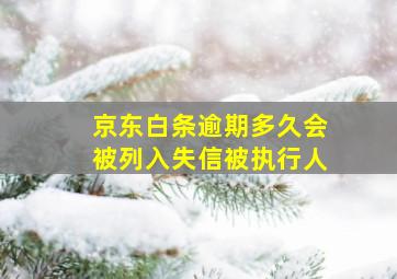 京东白条逾期多久会被列入失信被执行人