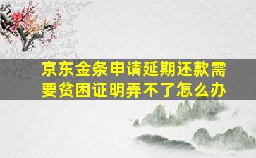 京东金条申请延期还款需要贫困证明弄不了怎么办