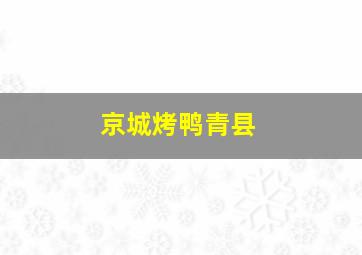 京城烤鸭青县