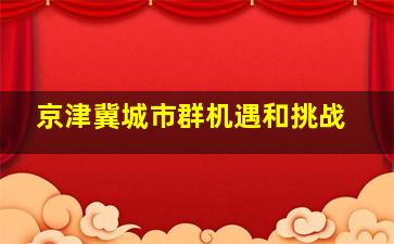 京津冀城市群机遇和挑战