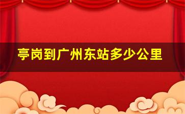 亭岗到广州东站多少公里