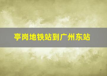 亭岗地铁站到广州东站