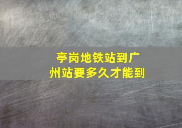 亭岗地铁站到广州站要多久才能到