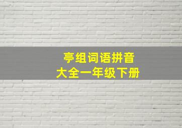 亭组词语拼音大全一年级下册