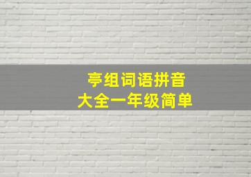 亭组词语拼音大全一年级简单