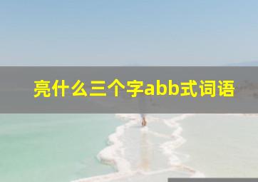 亮什么三个字abb式词语