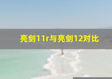 亮剑11r与亮剑12对比