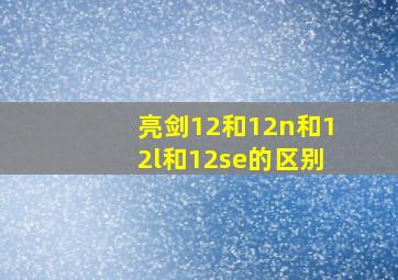 亮剑12和12n和12l和12se的区别