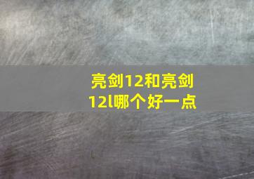 亮剑12和亮剑12l哪个好一点