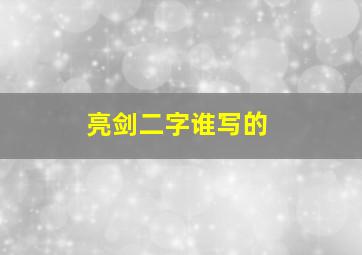 亮剑二字谁写的