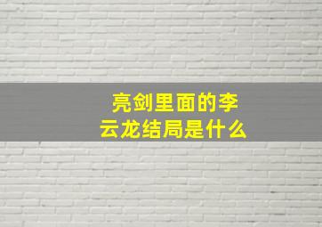 亮剑里面的李云龙结局是什么