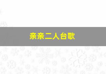 亲亲二人台歌