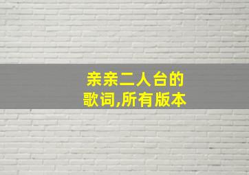 亲亲二人台的歌词,所有版本