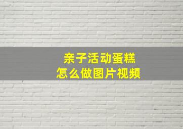 亲子活动蛋糕怎么做图片视频