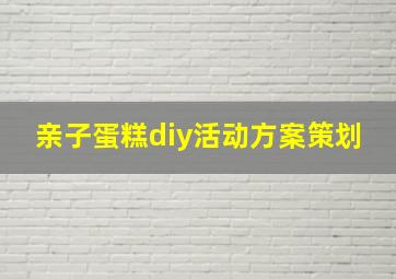 亲子蛋糕diy活动方案策划