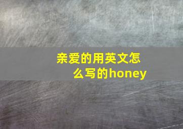 亲爱的用英文怎么写的honey