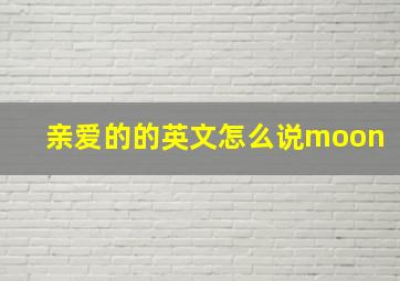 亲爱的的英文怎么说moon