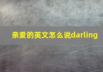 亲爱的英文怎么说darling