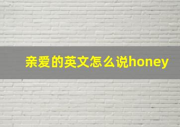 亲爱的英文怎么说honey