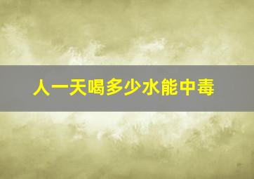 人一天喝多少水能中毒