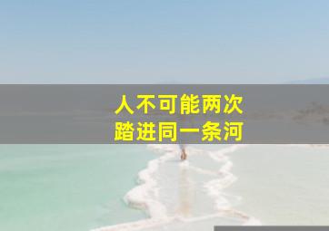 人不可能两次踏进同一条河