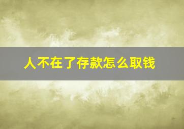 人不在了存款怎么取钱