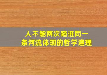 人不能两次踏进同一条河流体现的哲学道理