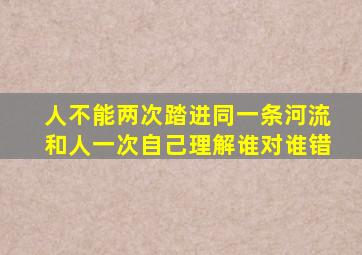 人不能两次踏进同一条河流和人一次自己理解谁对谁错