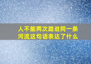 人不能两次踏进同一条河流这句话表达了什么