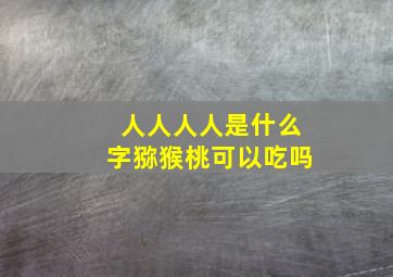 人人人人是什么字猕猴桃可以吃吗