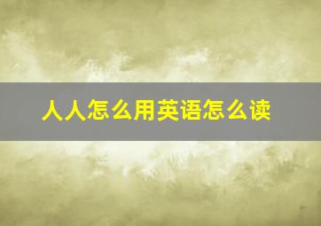 人人怎么用英语怎么读