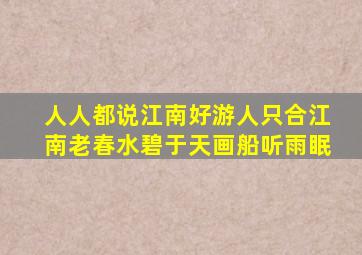 人人都说江南好游人只合江南老春水碧于天画船听雨眠