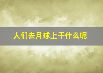 人们去月球上干什么呢