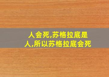 人会死,苏格拉底是人,所以苏格拉底会死