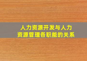 人力资源开发与人力资源管理各职能的关系