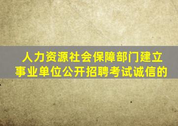 人力资源社会保障部门建立事业单位公开招聘考试诚信的