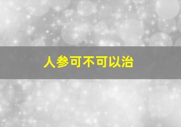 人参可不可以治