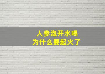 人参泡开水喝为什么要起火了