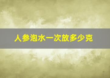 人参泡水一次放多少克