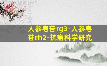 人参皂苷rg3-人参皂苷rh2-抗癌科学研究