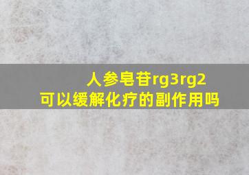 人参皂苷rg3rg2可以缓解化疗的副作用吗