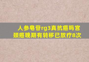 人参皂苷rg3真抗癌吗宫颈癌晚期有转移已放疗8次