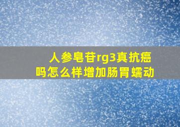 人参皂苷rg3真抗癌吗怎么样增加肠胃蠕动