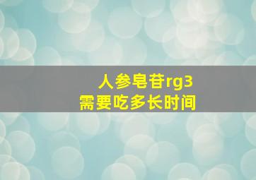 人参皂苷rg3需要吃多长时间