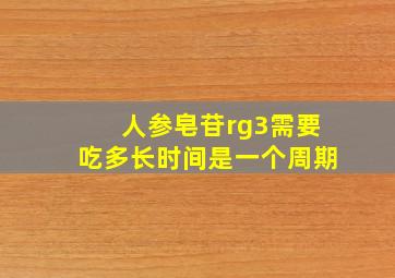 人参皂苷rg3需要吃多长时间是一个周期