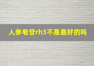 人参皂苷rh3不是最好的吗